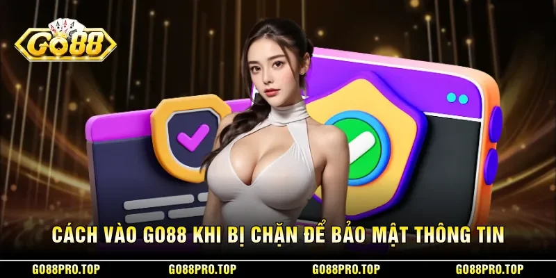 Cách vào GO88 khi bị chặn để bảo mật thông tin 