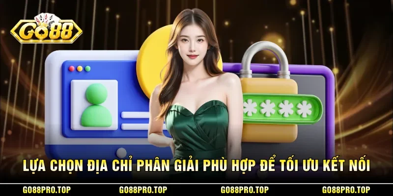 Lựa chọn địa chỉ phân giải phù hợp để tối ưu kết nối